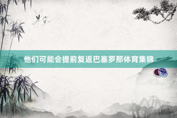 他们可能会提前复返巴塞罗那体育集锦