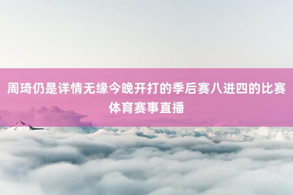 周琦仍是详情无缘今晚开打的季后赛八进四的比赛体育赛事直播