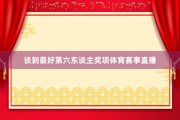 谈到最好第六东谈主奖项体育赛事直播