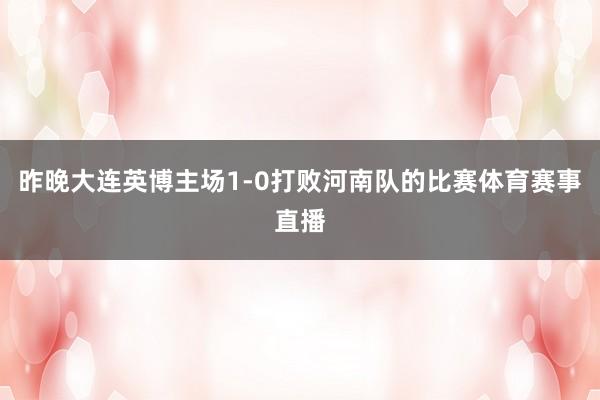 昨晚大连英博主场1-0打败河南队的比赛体育赛事直播