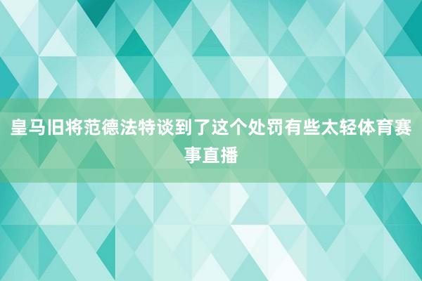 皇马旧将范德法特谈到了这个处罚有些太轻体育赛事直播