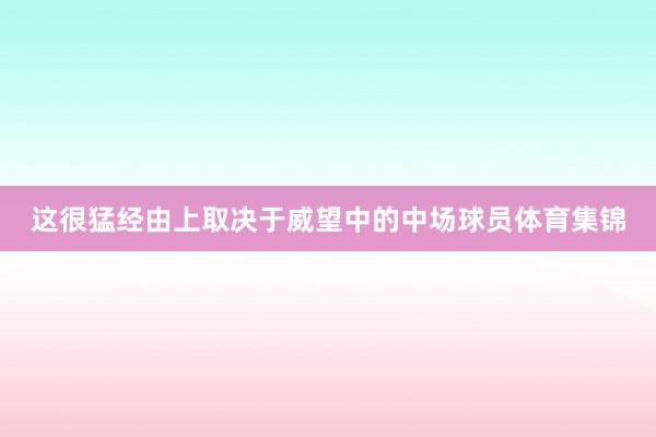这很猛经由上取决于威望中的中场球员体育集锦