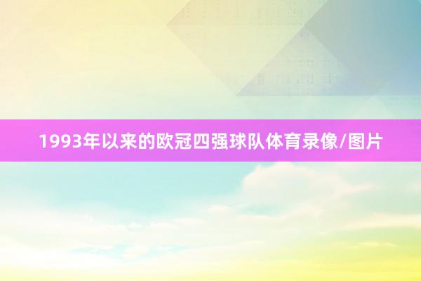 1993年以来的欧冠四强球队体育录像/图片