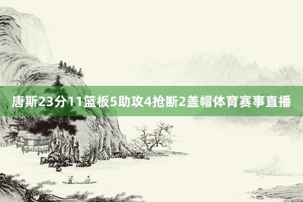 唐斯23分11篮板5助攻4抢断2盖帽体育赛事直播