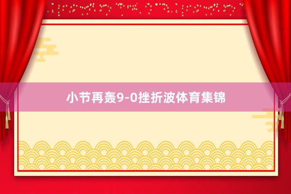 小节再轰9-0挫折波体育集锦