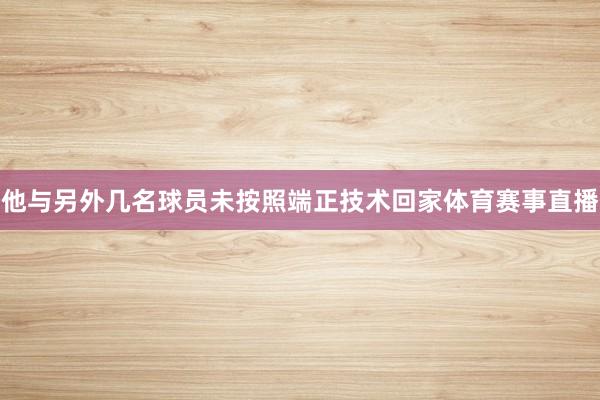 他与另外几名球员未按照端正技术回家体育赛事直播