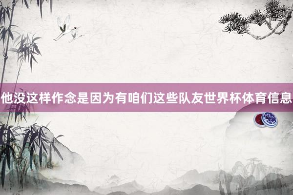 他没这样作念是因为有咱们这些队友世界杯体育信息