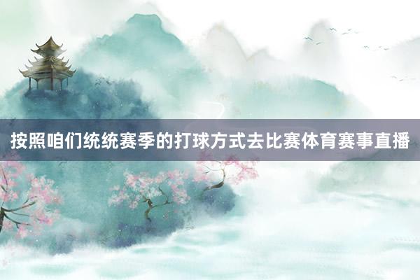 按照咱们统统赛季的打球方式去比赛体育赛事直播