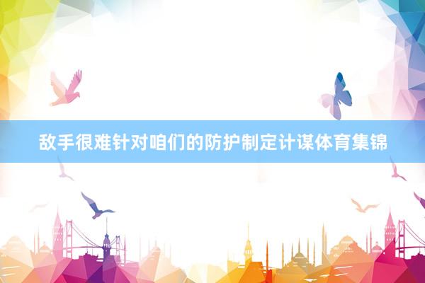 敌手很难针对咱们的防护制定计谋体育集锦