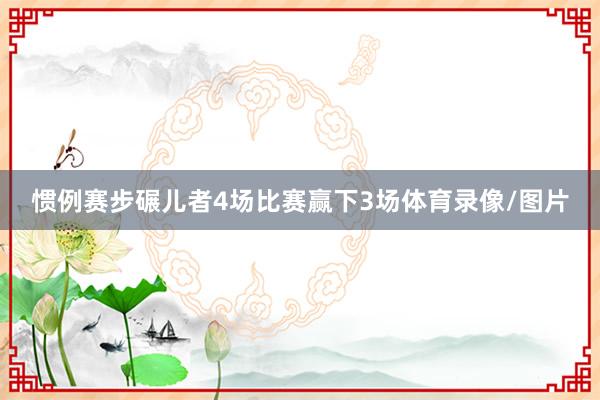 惯例赛步碾儿者4场比赛赢下3场体育录像/图片