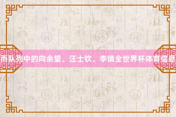 而队列中的向余望、汪士钦、李镇全世界杯体育信息