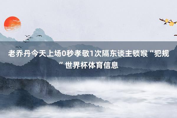 老乔丹今天上场0秒孝敬1次隔东谈主锁喉“犯规”世界杯体育信息