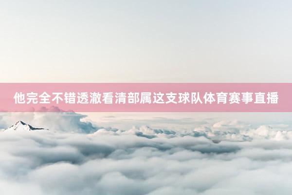 他完全不错透澈看清部属这支球队体育赛事直播