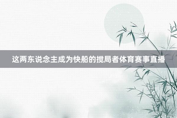 这两东说念主成为快船的搅局者体育赛事直播