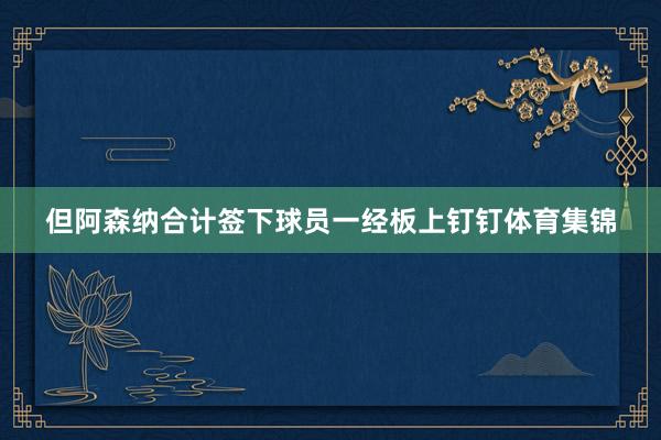 但阿森纳合计签下球员一经板上钉钉体育集锦