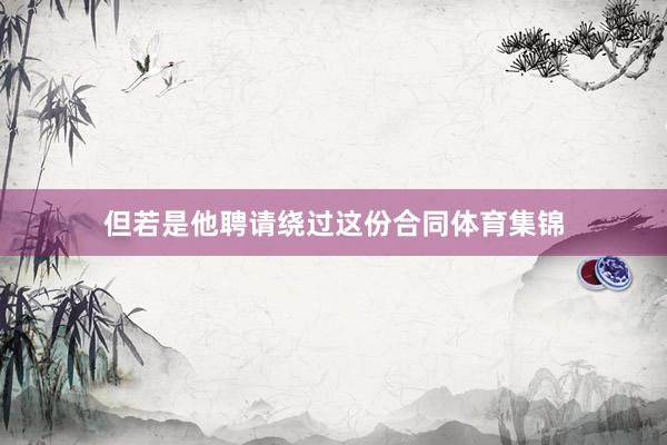 但若是他聘请绕过这份合同体育集锦