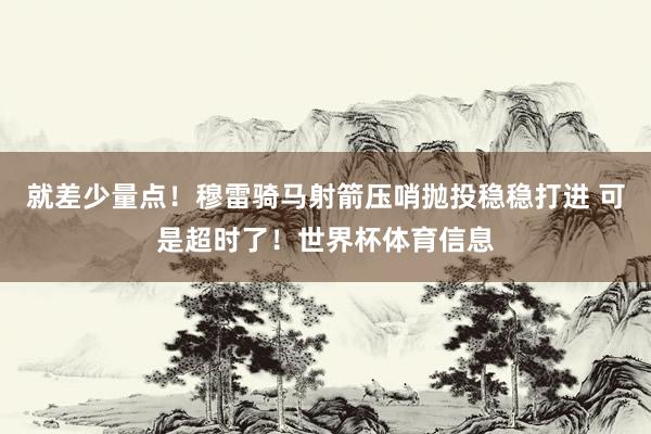 就差少量点！穆雷骑马射箭压哨抛投稳稳打进 可是超时了！世界杯