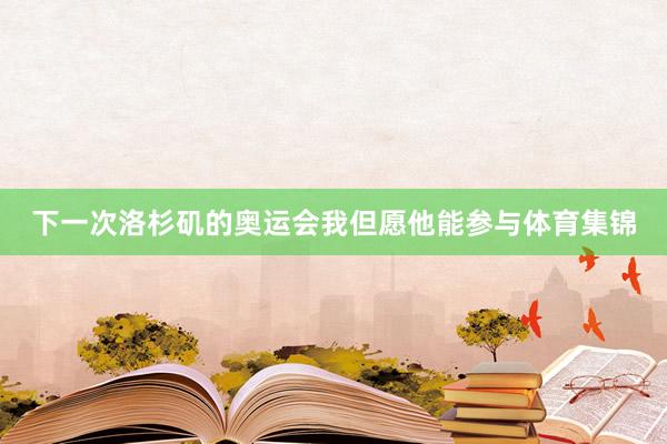 下一次洛杉矶的奥运会我但愿他能参与体育集锦