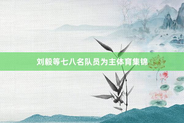 刘毅等七八名队员为主体育集锦