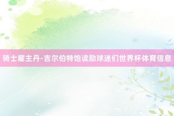 骑士雇主丹-吉尔伯特饱读励球迷们世界杯体育信息