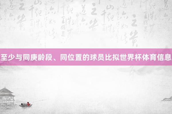 至少与同庚龄段、同位置的球员比拟世界杯体育信息