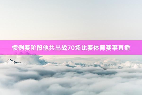惯例赛阶段他共出战70场比赛体育赛事直播