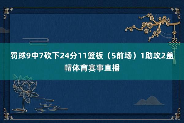 罚球9中7砍下24分11篮板（5前场）1助攻2盖帽体育赛事直