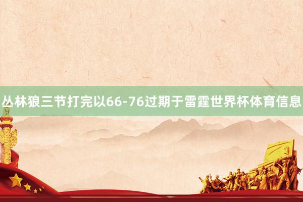 丛林狼三节打完以66-76过期于雷霆世界杯体育信息