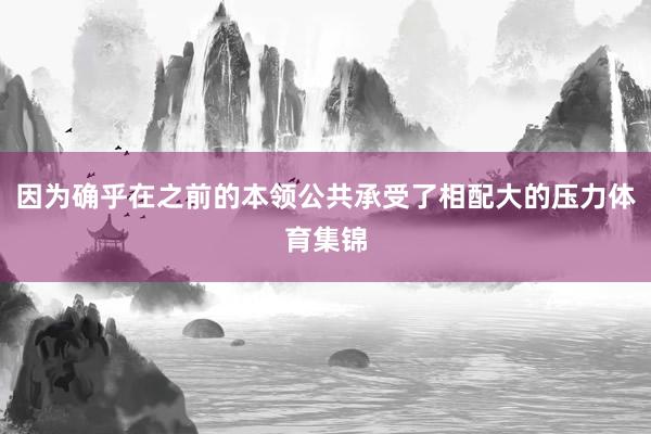 因为确乎在之前的本领公共承受了相配大的压力体育集锦