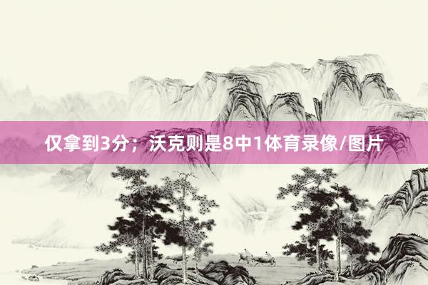 仅拿到3分；沃克则是8中1体育录像/图片