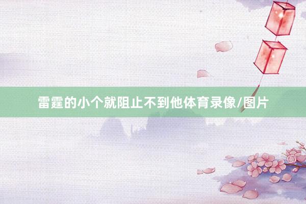 雷霆的小个就阻止不到他体育录像/图片