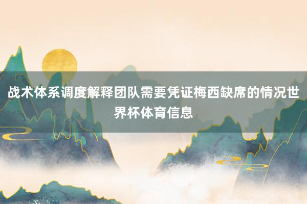 战术体系调度解释团队需要凭证梅西缺席的情况世界杯体育信息