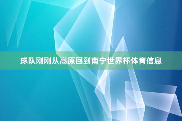 球队刚刚从高原回到南宁世界杯体育信息