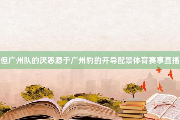 但广州队的厌恶源于广州豹的开导配景体育赛事直播