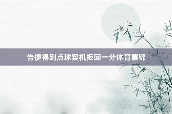 告捷得到点球契机扳回一分体育集锦