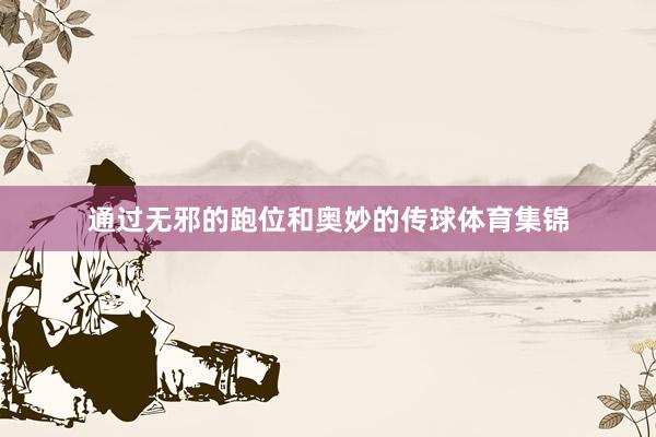 通过无邪的跑位和奥妙的传球体育集锦