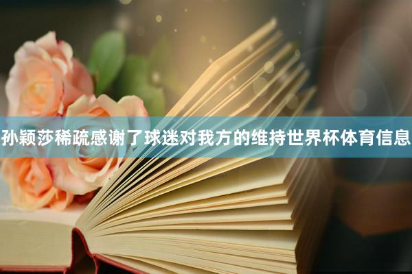 孙颖莎稀疏感谢了球迷对我方的维持世界杯体育信息