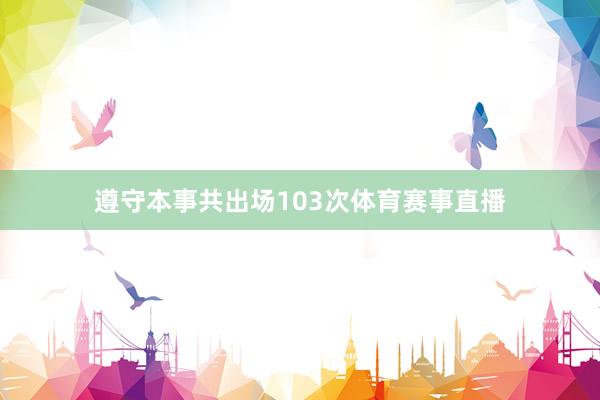 遵守本事共出场103次体育赛事直播