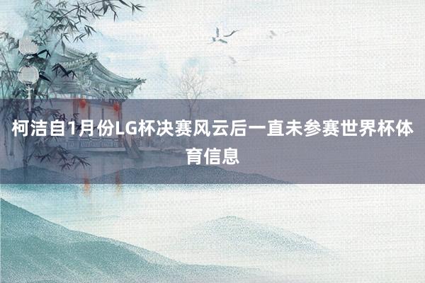 柯洁自1月份LG杯决赛风云后一直未参赛世界杯体育信息