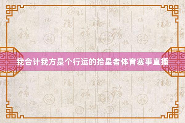 我合计我方是个行运的拾星者体育赛事直播