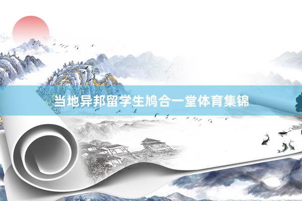 当地异邦留学生鸠合一堂体育集锦