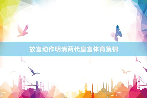 故宫动作明清两代皇宫体育集锦