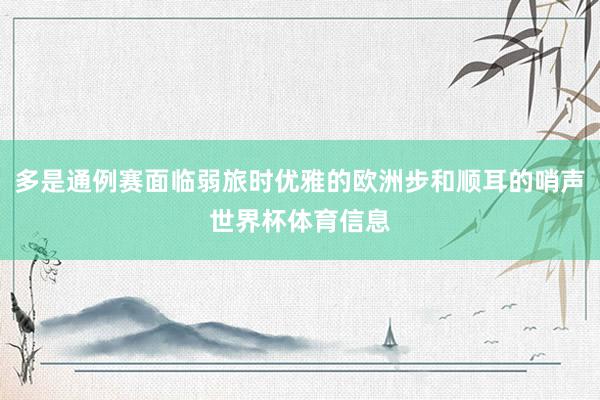 多是通例赛面临弱旅时优雅的欧洲步和顺耳的哨声世界杯体育信息