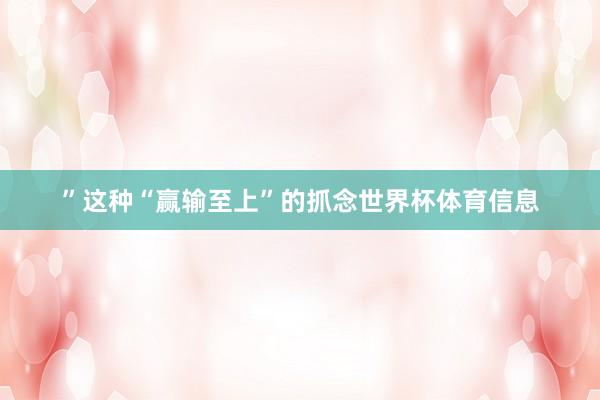 ”这种“赢输至上”的抓念世界杯体育信息