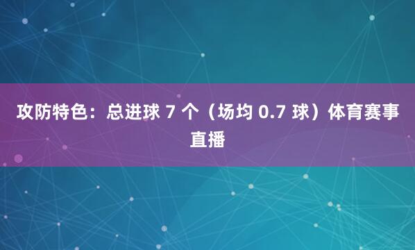 攻防特色：总进球 7 个（场均 0.7 球）体育赛事直播