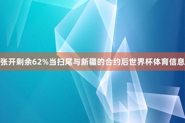 张开剩余62%当扫尾与新疆的合约后世界杯体育信息