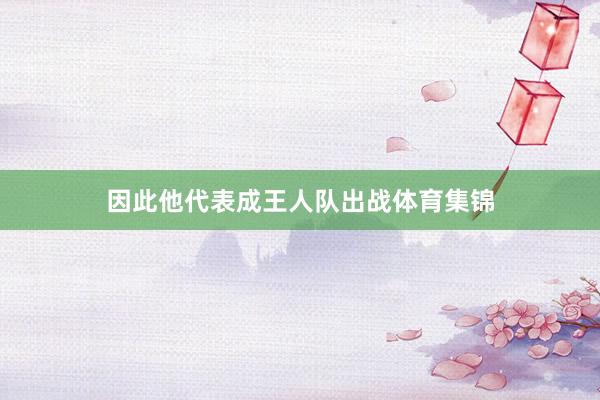 因此他代表成王人队出战体育集锦