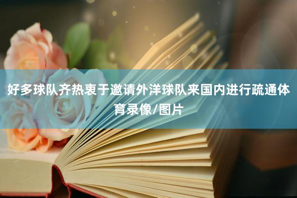 好多球队齐热衷于邀请外洋球队来国内进行疏通体育录像/图片