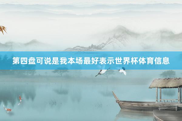 第四盘可说是我本场最好表示世界杯体育信息