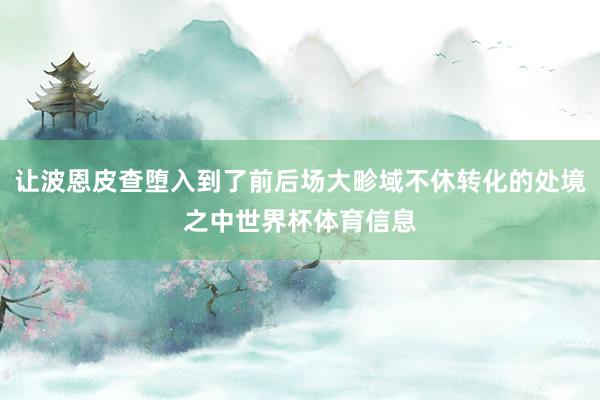 让波恩皮查堕入到了前后场大畛域不休转化的处境之中世界杯体育信